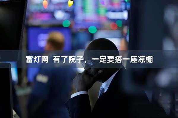 富灯网  有了院子，一定要搭一座凉棚